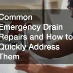 Common Emergency Drain Repairs and How to Quickly Address Them