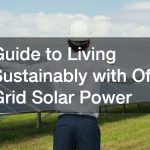Guide to Living Sustainably with Off Grid Solar Power