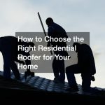 How to Choose the Right Residential Roofer for Your Home