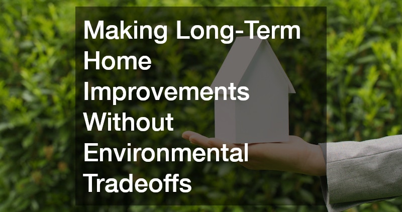 Making Long-Term Home Improvements Without Environmental Tradeoffs