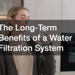The Long-Term Benefits of a Water Filtration System