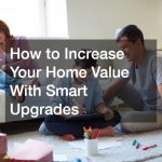 How to Increase Your Home Value With Smart Upgrades