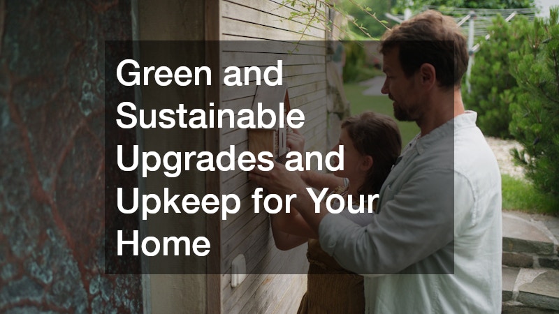 Green and Sustainable Upgrades and Upkeep for Your Home