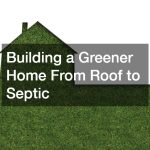 Building a Greener Home From Roof to Septic