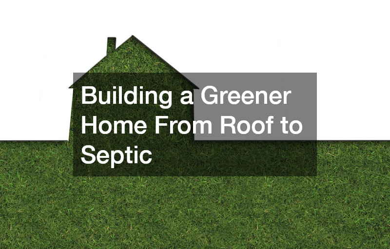 Building a Greener Home From Roof to Septic